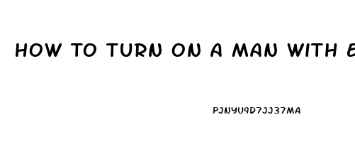 How To Turn On A Man With Erectile Dysfunction