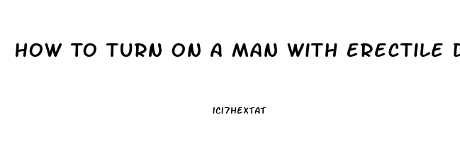 How To Turn On A Man With Erectile Dysfunction