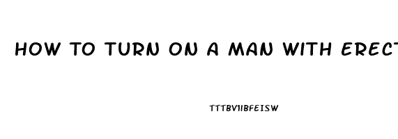 How To Turn On A Man With Erectile Dysfunction