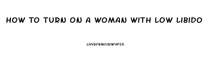 How To Turn On A Woman With Low Libido