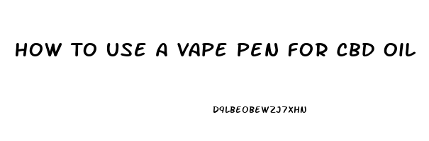 How To Use A Vape Pen For Cbd Oil