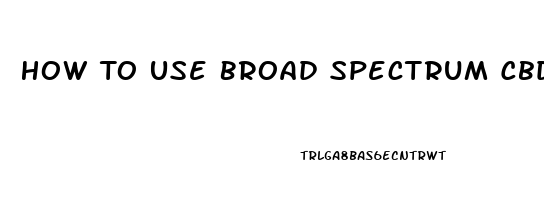 How To Use Broad Spectrum Cbd Oil