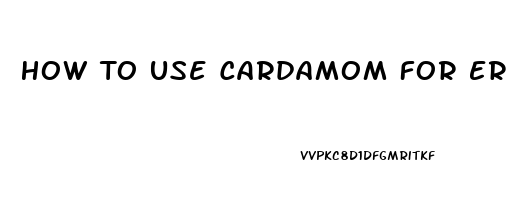 How To Use Cardamom For Erectile Dysfunction