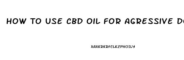 How To Use Cbd Oil For Agressive Dog