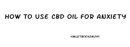 How To Use Cbd Oil For Anxiety