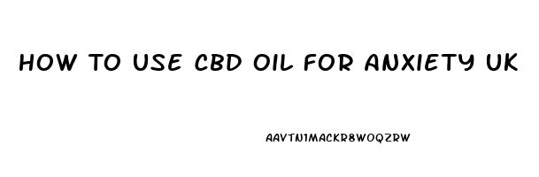 How To Use Cbd Oil For Anxiety Uk