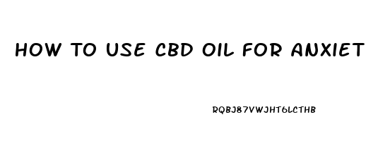 How To Use Cbd Oil For Anxiety Uk