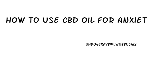 How To Use Cbd Oil For Anxiety Uk