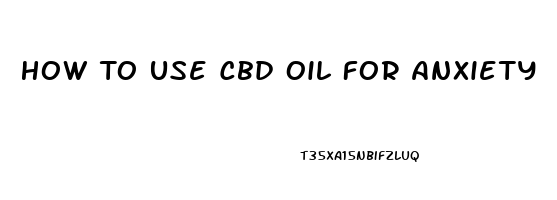 How To Use Cbd Oil For Anxiety