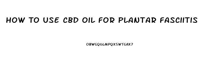 How To Use Cbd Oil For Plantar Fasciitis