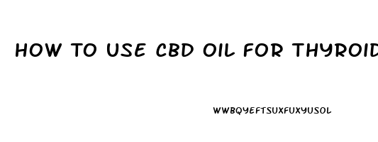 How To Use Cbd Oil For Thyroid Medication