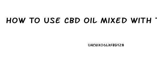 How To Use Cbd Oil Mixed With Thc