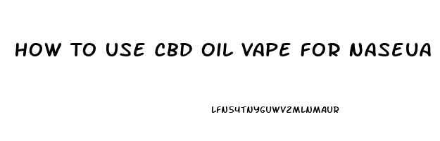 How To Use Cbd Oil Vape For Naseua From Acid