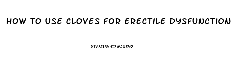 How To Use Cloves For Erectile Dysfunction