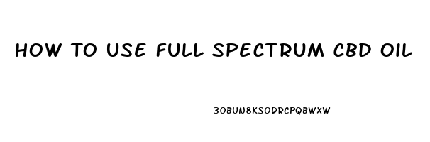 How To Use Full Spectrum Cbd Oil