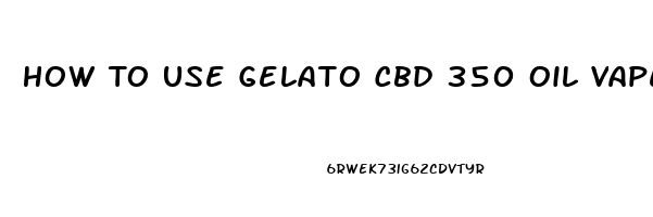 How To Use Gelato Cbd 350 Oil Vape Cartridge