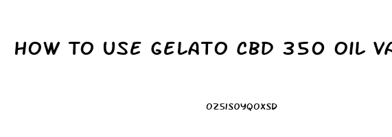 How To Use Gelato Cbd 350 Oil Vape Cartridge