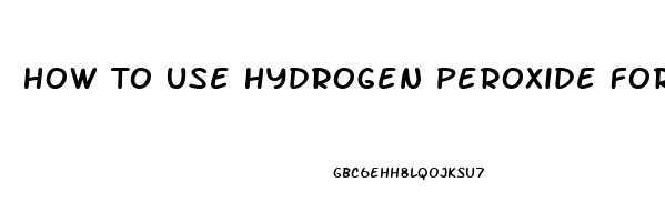 How To Use Hydrogen Peroxide For Erectile Dysfunction