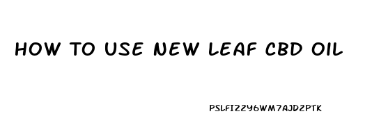 How To Use New Leaf Cbd Oil