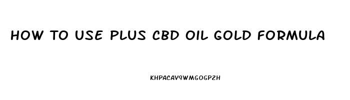 How To Use Plus Cbd Oil Gold Formula