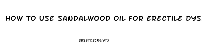 How To Use Sandalwood Oil For Erectile Dysfunction