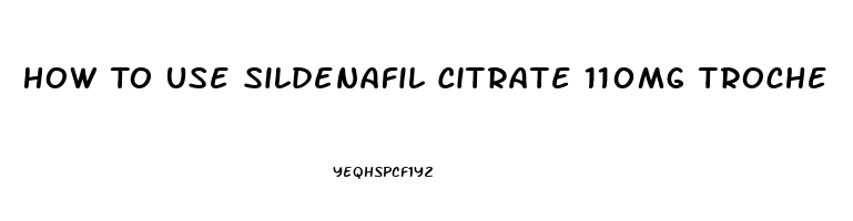 How To Use Sildenafil Citrate 110mg Troche