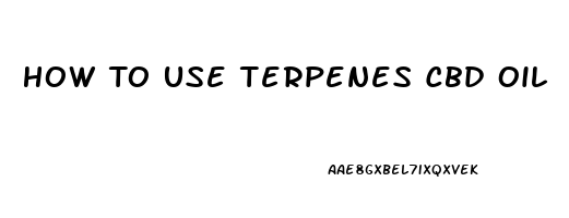 How To Use Terpenes Cbd Oil