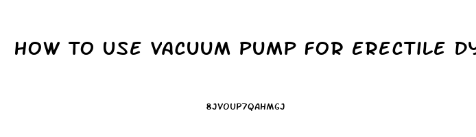 How To Use Vacuum Pump For Erectile Dysfunction