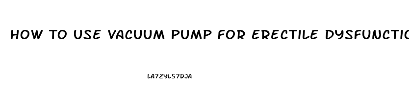 How To Use Vacuum Pump For Erectile Dysfunction