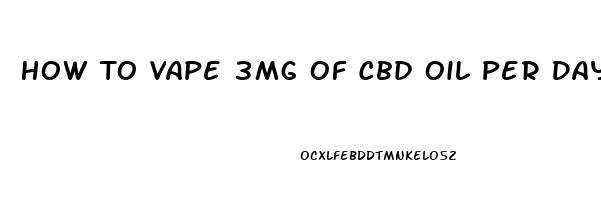 How To Vape 3mg Of Cbd Oil Per Day