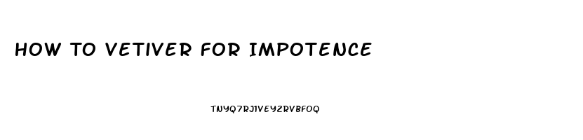 How To Vetiver For Impotence