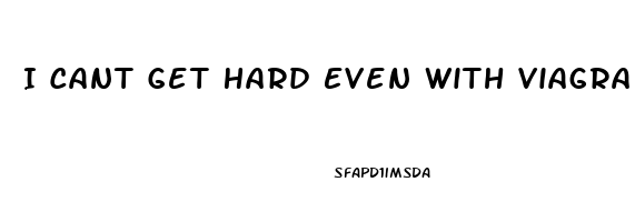 I Cant Get Hard Even With Viagra