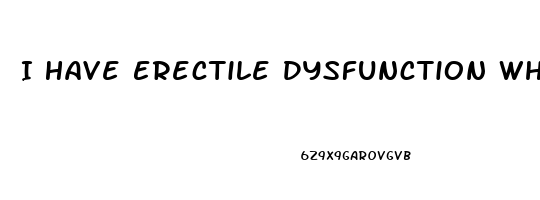 I Have Erectile Dysfunction What Should I Do