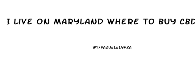 I Live On Maryland Where To Buy Cbd Oil