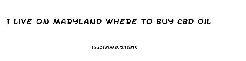 I Live On Maryland Where To Buy Cbd Oil