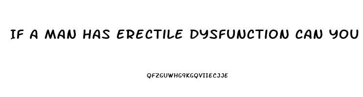 If A Man Has Erectile Dysfunction Can You Get Pregnant