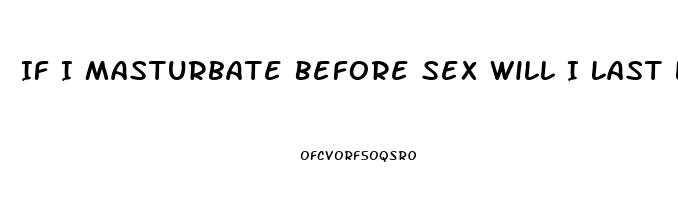 If I Masturbate Before Sex Will I Last Longer