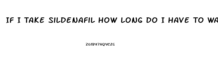 If I Take Sildenafil How Long Do I Have To Wait To Take Another One