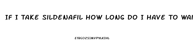 If I Take Sildenafil How Long Do I Have To Wait To Take Another One