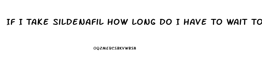 If I Take Sildenafil How Long Do I Have To Wait To Take Another One