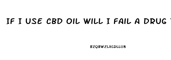 If I Use Cbd Oil Will I Fail A Drug Test
