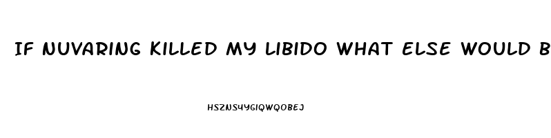 If Nuvaring Killed My Libido What Else Would Be Better