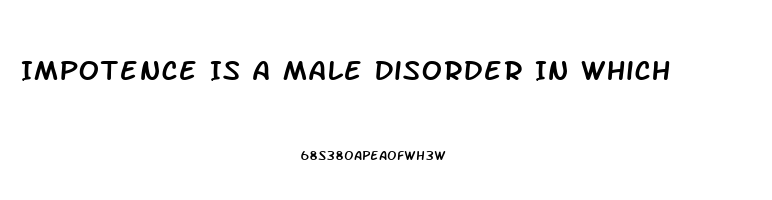 Impotence Is A Male Disorder In Which