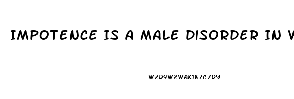 Impotence Is A Male Disorder In Which