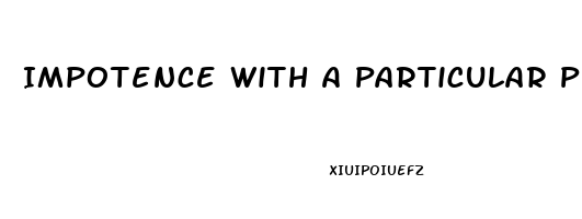 Impotence With A Particular Person Why