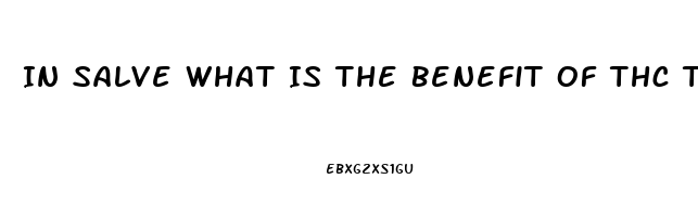 In Salve What Is The Benefit Of Thc To Cbd Oil