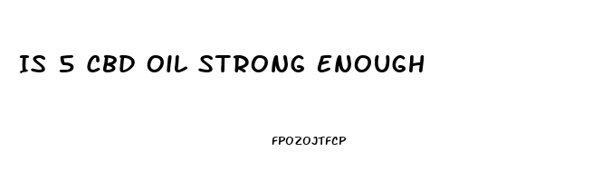 Is 5 Cbd Oil Strong Enough