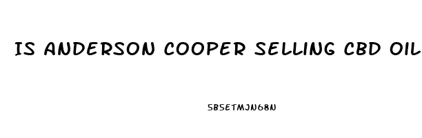 Is Anderson Cooper Selling Cbd Oil