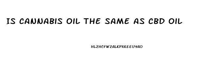 Is Cannabis Oil The Same As Cbd Oil