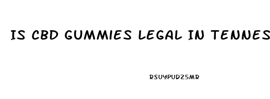 Is Cbd Gummies Legal In Tennessee